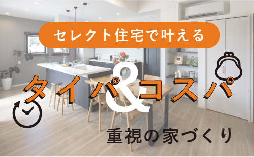 セレクト住宅で叶える｜タイパ・コスパ重視の家づくり
