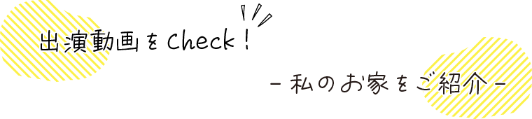 出演動画をチェック　私のお家をご紹介